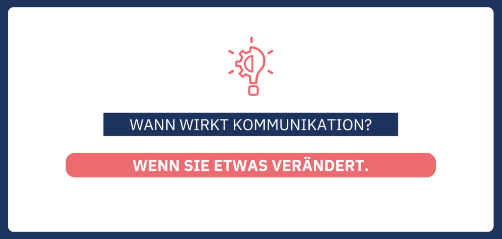Wann wirkt Kommunikation? Wenn sie etwas verÃ¤ndert.